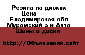 Резина на дисках › Цена ­ 15 000 - Владимирская обл., Муромский р-н Авто » Шины и диски   